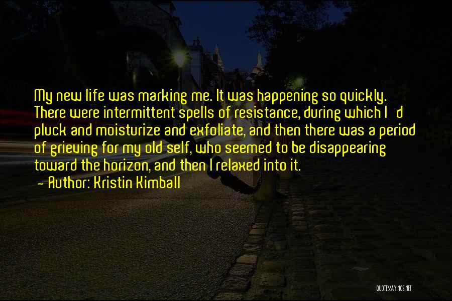 Kristin Kimball Quotes: My New Life Was Marking Me. It Was Happening So Quickly. There Were Intermittent Spells Of Resistance, During Which I'd