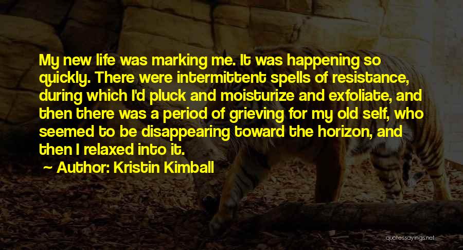 Kristin Kimball Quotes: My New Life Was Marking Me. It Was Happening So Quickly. There Were Intermittent Spells Of Resistance, During Which I'd