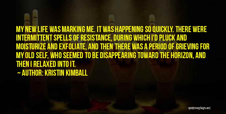 Kristin Kimball Quotes: My New Life Was Marking Me. It Was Happening So Quickly. There Were Intermittent Spells Of Resistance, During Which I'd