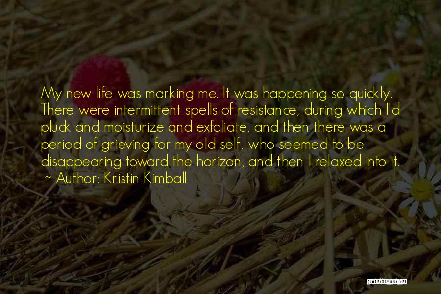 Kristin Kimball Quotes: My New Life Was Marking Me. It Was Happening So Quickly. There Were Intermittent Spells Of Resistance, During Which I'd