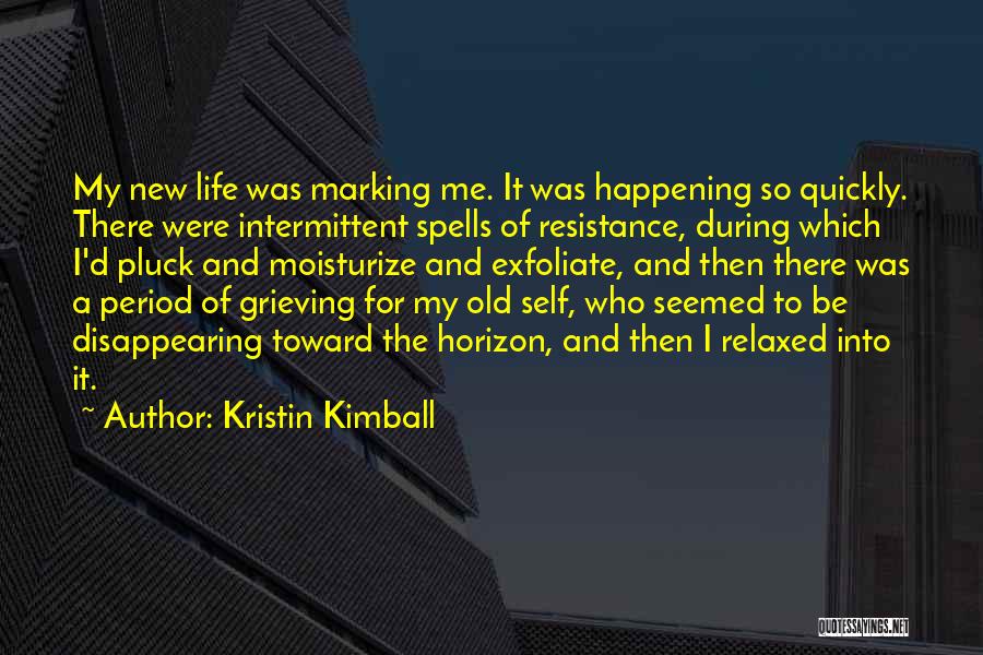 Kristin Kimball Quotes: My New Life Was Marking Me. It Was Happening So Quickly. There Were Intermittent Spells Of Resistance, During Which I'd