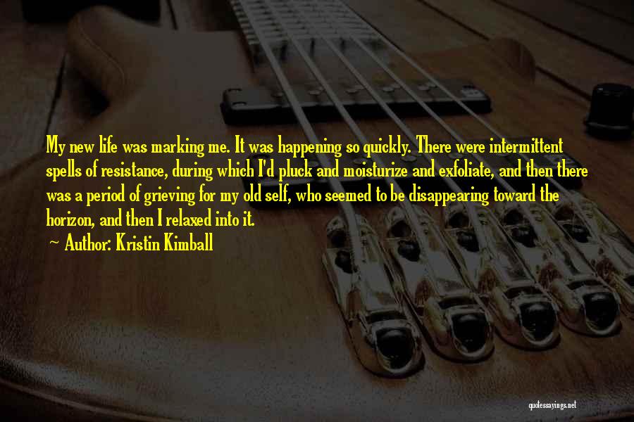 Kristin Kimball Quotes: My New Life Was Marking Me. It Was Happening So Quickly. There Were Intermittent Spells Of Resistance, During Which I'd