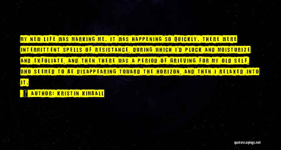 Kristin Kimball Quotes: My New Life Was Marking Me. It Was Happening So Quickly. There Were Intermittent Spells Of Resistance, During Which I'd