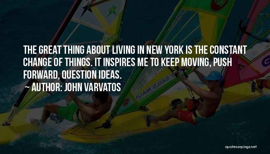 John Varvatos Quotes: The Great Thing About Living In New York Is The Constant Change Of Things. It Inspires Me To Keep Moving,