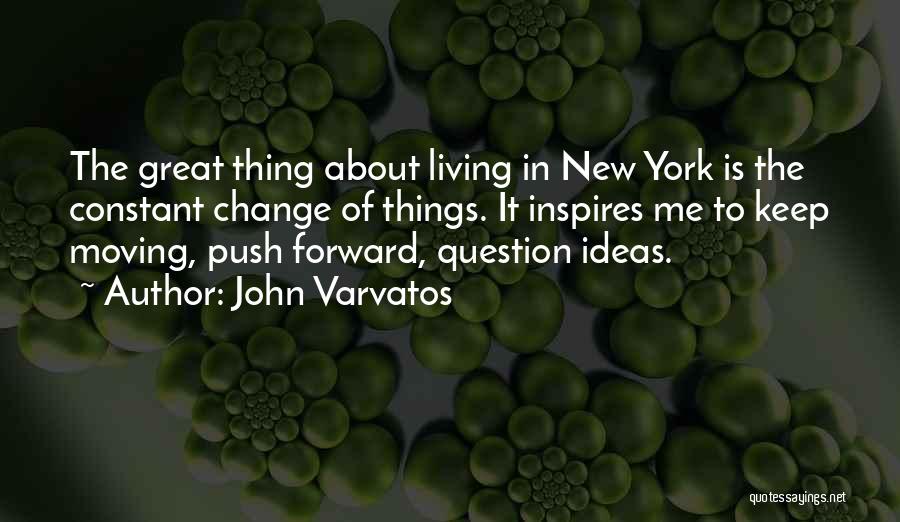 John Varvatos Quotes: The Great Thing About Living In New York Is The Constant Change Of Things. It Inspires Me To Keep Moving,