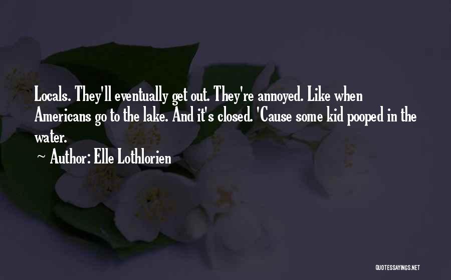 Elle Lothlorien Quotes: Locals. They'll Eventually Get Out. They're Annoyed. Like When Americans Go To The Lake. And It's Closed. 'cause Some Kid