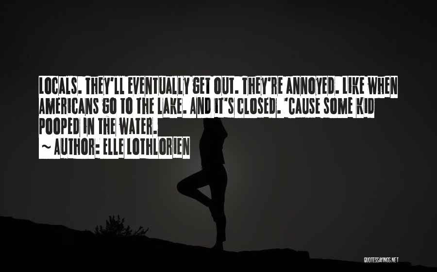 Elle Lothlorien Quotes: Locals. They'll Eventually Get Out. They're Annoyed. Like When Americans Go To The Lake. And It's Closed. 'cause Some Kid