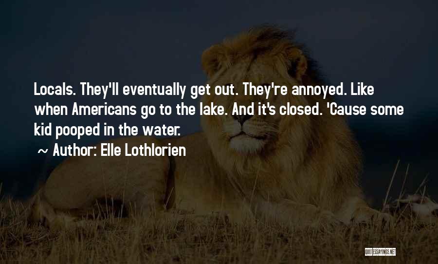 Elle Lothlorien Quotes: Locals. They'll Eventually Get Out. They're Annoyed. Like When Americans Go To The Lake. And It's Closed. 'cause Some Kid