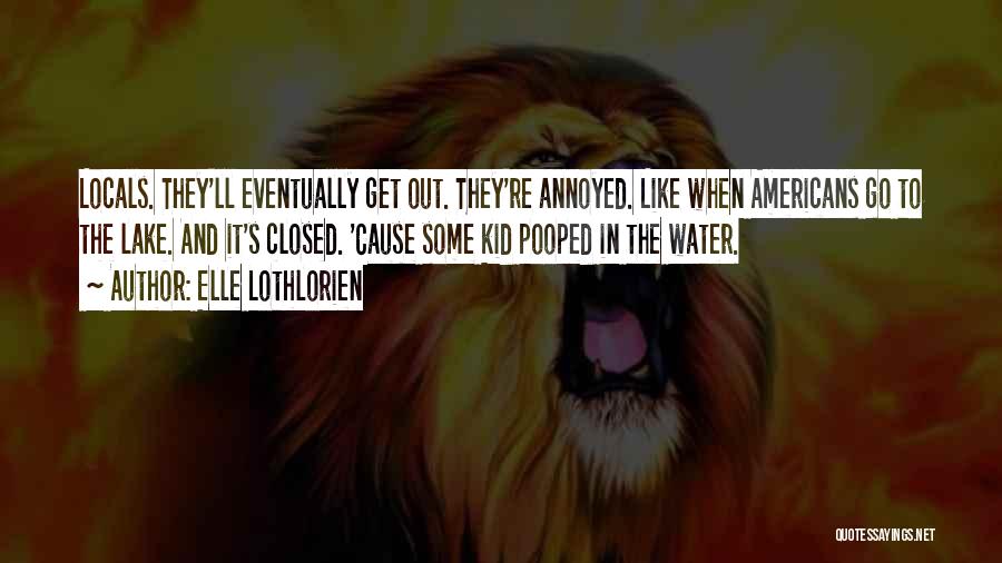 Elle Lothlorien Quotes: Locals. They'll Eventually Get Out. They're Annoyed. Like When Americans Go To The Lake. And It's Closed. 'cause Some Kid