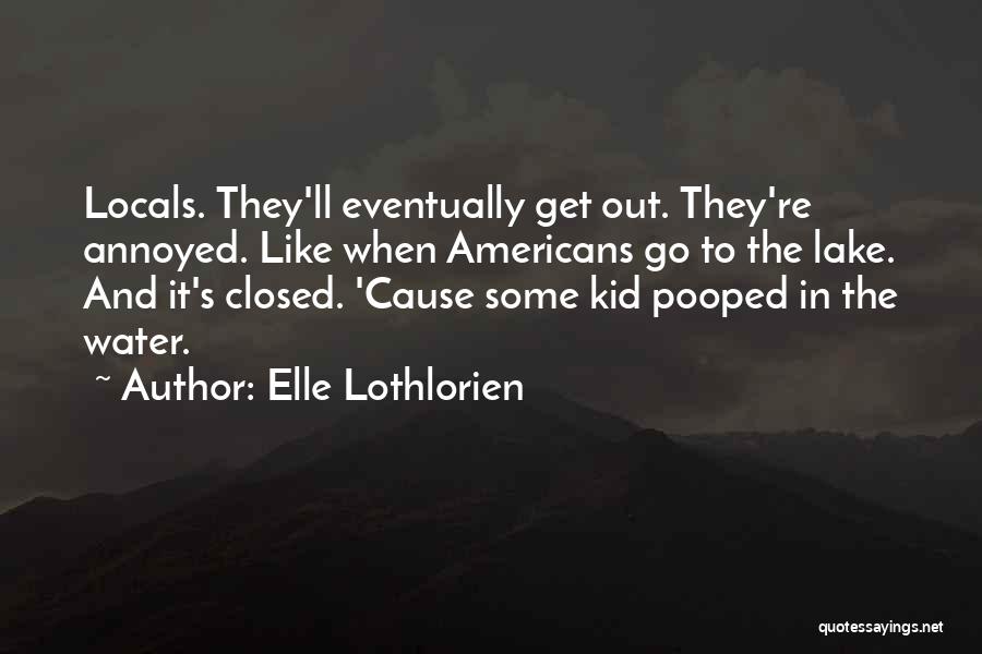 Elle Lothlorien Quotes: Locals. They'll Eventually Get Out. They're Annoyed. Like When Americans Go To The Lake. And It's Closed. 'cause Some Kid