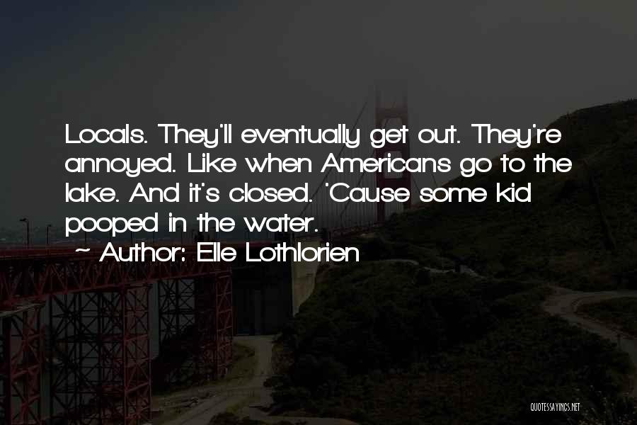 Elle Lothlorien Quotes: Locals. They'll Eventually Get Out. They're Annoyed. Like When Americans Go To The Lake. And It's Closed. 'cause Some Kid