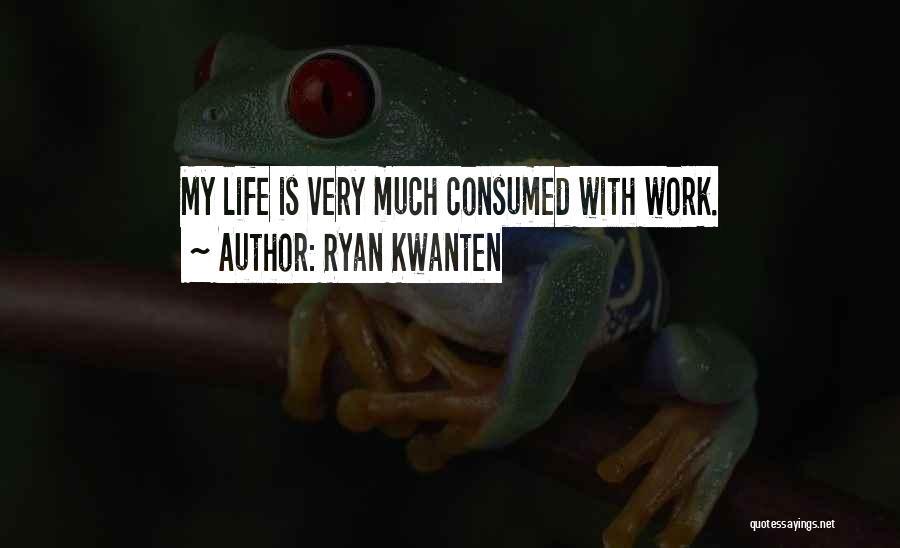 Ryan Kwanten Quotes: My Life Is Very Much Consumed With Work.
