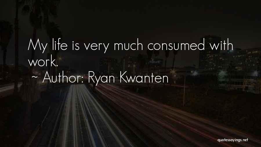 Ryan Kwanten Quotes: My Life Is Very Much Consumed With Work.