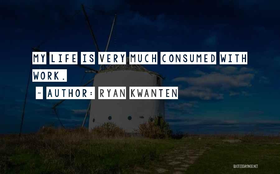 Ryan Kwanten Quotes: My Life Is Very Much Consumed With Work.
