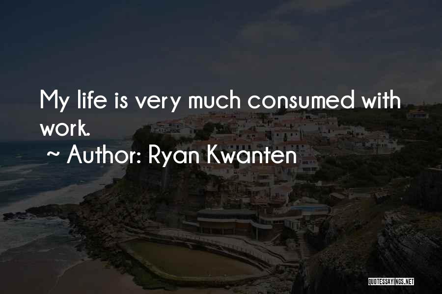 Ryan Kwanten Quotes: My Life Is Very Much Consumed With Work.