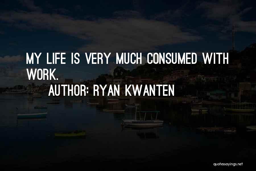 Ryan Kwanten Quotes: My Life Is Very Much Consumed With Work.
