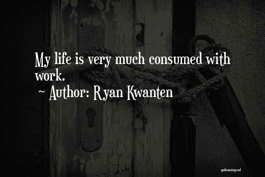 Ryan Kwanten Quotes: My Life Is Very Much Consumed With Work.