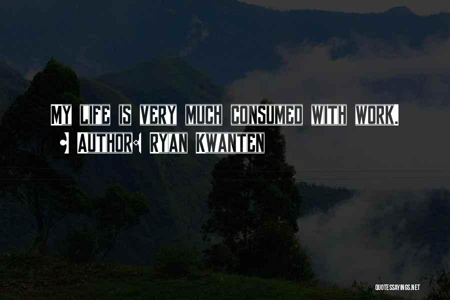 Ryan Kwanten Quotes: My Life Is Very Much Consumed With Work.