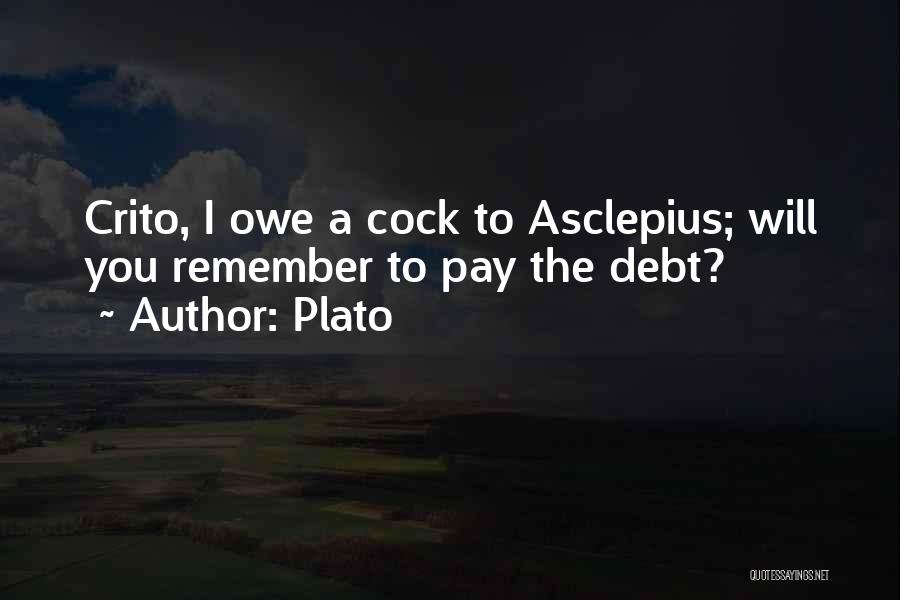 Plato Quotes: Crito, I Owe A Cock To Asclepius; Will You Remember To Pay The Debt?