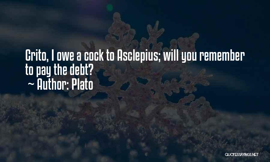 Plato Quotes: Crito, I Owe A Cock To Asclepius; Will You Remember To Pay The Debt?