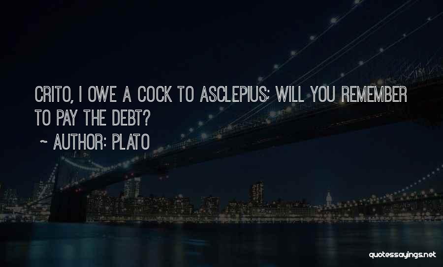 Plato Quotes: Crito, I Owe A Cock To Asclepius; Will You Remember To Pay The Debt?