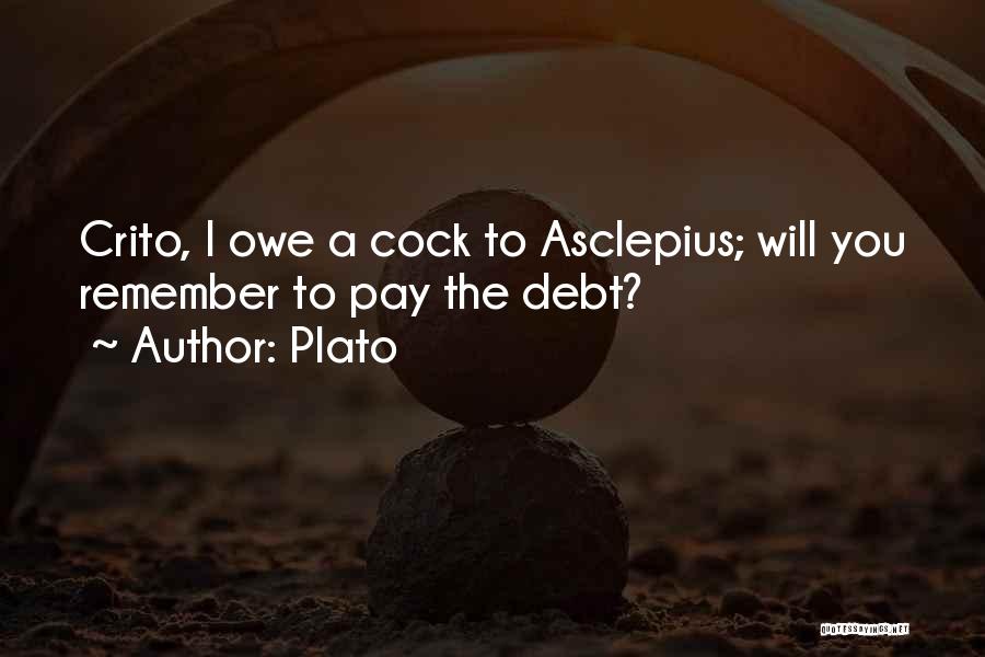 Plato Quotes: Crito, I Owe A Cock To Asclepius; Will You Remember To Pay The Debt?