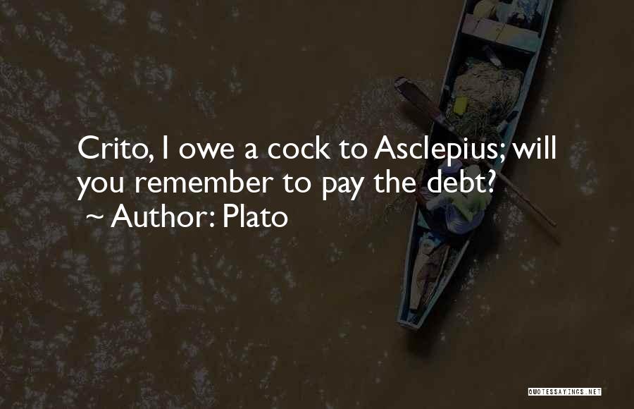 Plato Quotes: Crito, I Owe A Cock To Asclepius; Will You Remember To Pay The Debt?