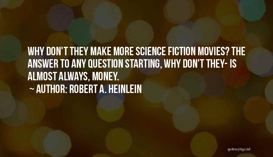 Robert A. Heinlein Quotes: Why Don't They Make More Science Fiction Movies? The Answer To Any Question Starting, Why Don't They- Is Almost Always,