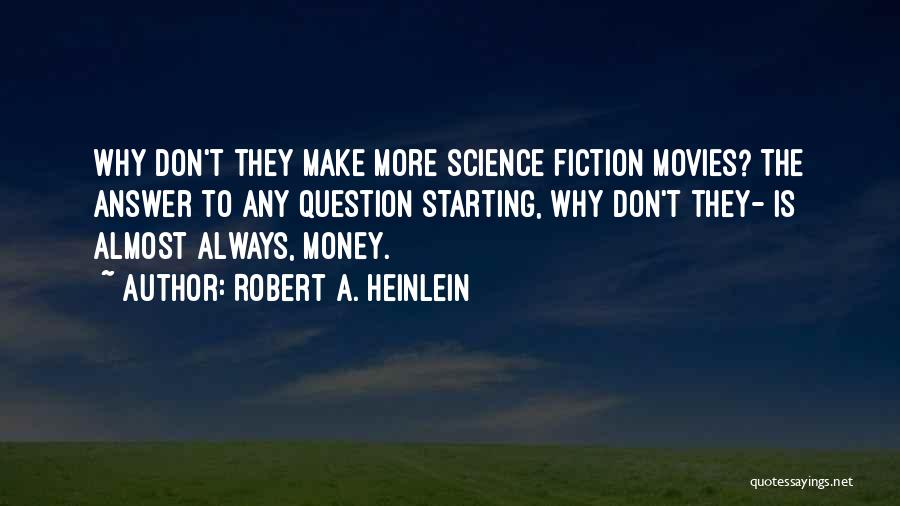 Robert A. Heinlein Quotes: Why Don't They Make More Science Fiction Movies? The Answer To Any Question Starting, Why Don't They- Is Almost Always,