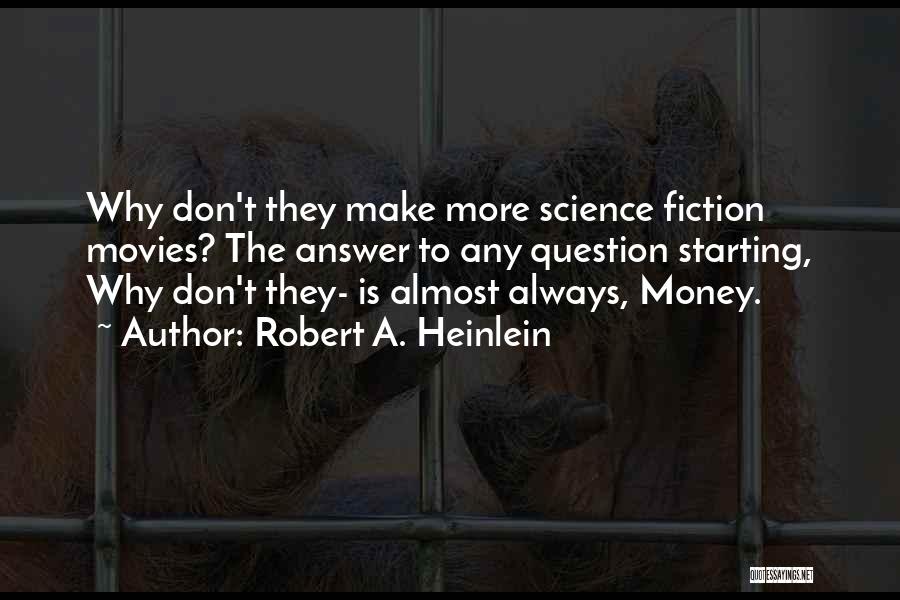 Robert A. Heinlein Quotes: Why Don't They Make More Science Fiction Movies? The Answer To Any Question Starting, Why Don't They- Is Almost Always,