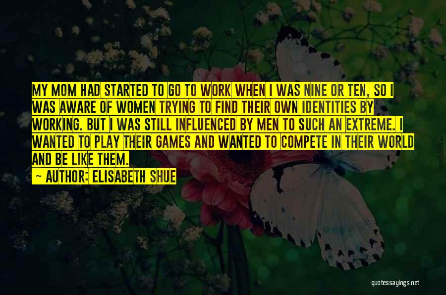 Elisabeth Shue Quotes: My Mom Had Started To Go To Work When I Was Nine Or Ten, So I Was Aware Of Women