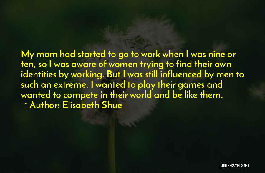 Elisabeth Shue Quotes: My Mom Had Started To Go To Work When I Was Nine Or Ten, So I Was Aware Of Women