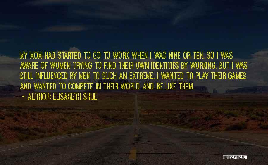 Elisabeth Shue Quotes: My Mom Had Started To Go To Work When I Was Nine Or Ten, So I Was Aware Of Women