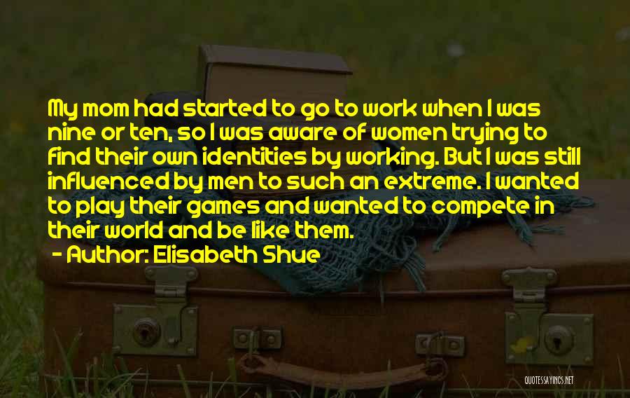 Elisabeth Shue Quotes: My Mom Had Started To Go To Work When I Was Nine Or Ten, So I Was Aware Of Women