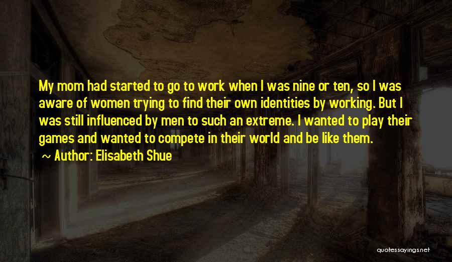 Elisabeth Shue Quotes: My Mom Had Started To Go To Work When I Was Nine Or Ten, So I Was Aware Of Women