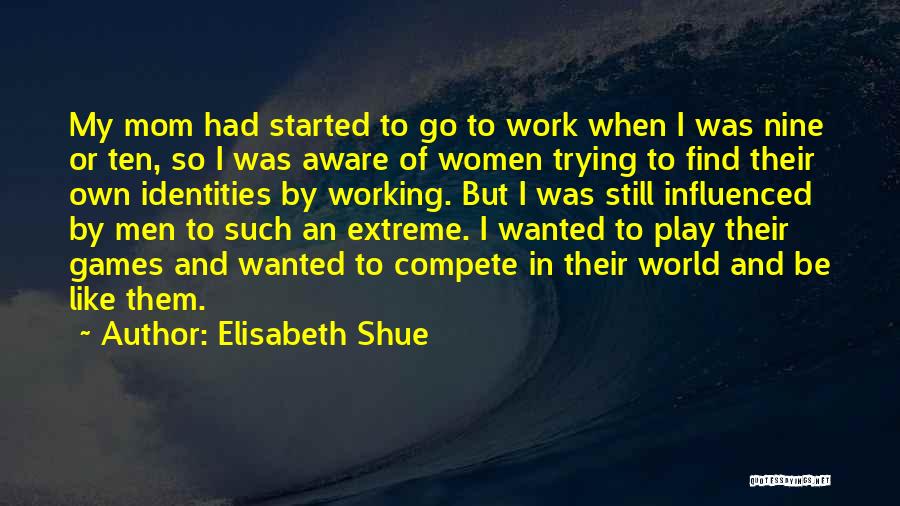 Elisabeth Shue Quotes: My Mom Had Started To Go To Work When I Was Nine Or Ten, So I Was Aware Of Women