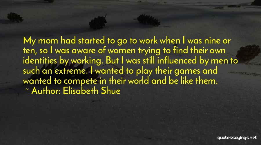 Elisabeth Shue Quotes: My Mom Had Started To Go To Work When I Was Nine Or Ten, So I Was Aware Of Women