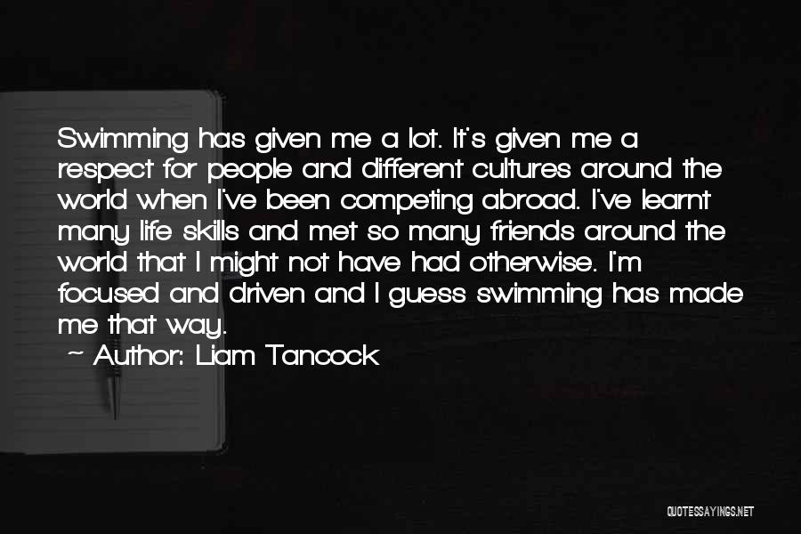 Liam Tancock Quotes: Swimming Has Given Me A Lot. It's Given Me A Respect For People And Different Cultures Around The World When