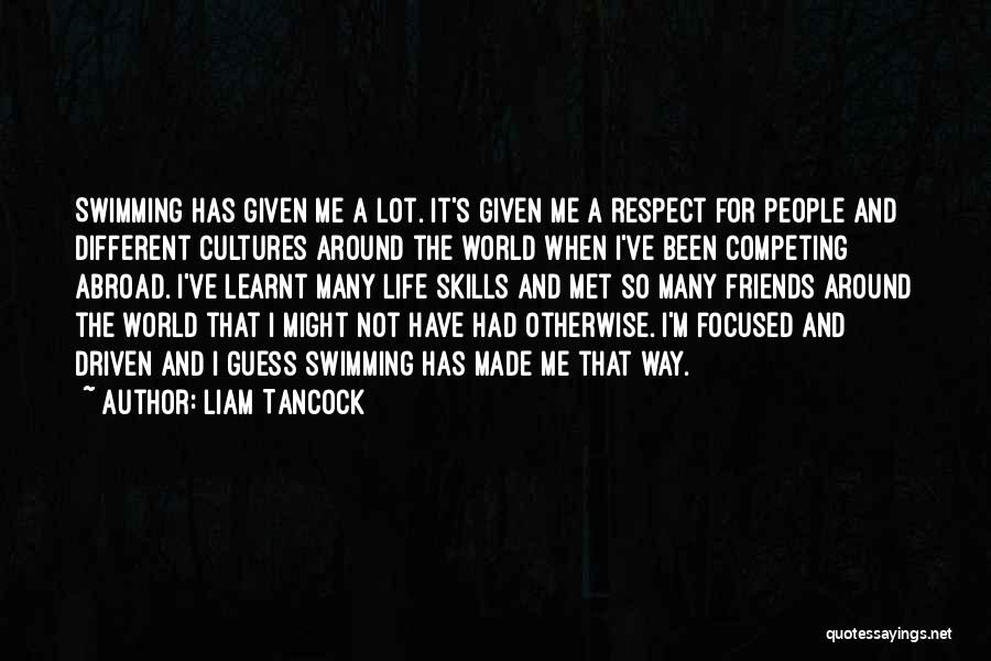 Liam Tancock Quotes: Swimming Has Given Me A Lot. It's Given Me A Respect For People And Different Cultures Around The World When