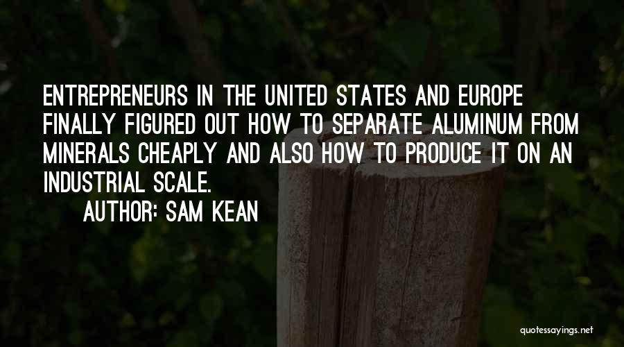 Sam Kean Quotes: Entrepreneurs In The United States And Europe Finally Figured Out How To Separate Aluminum From Minerals Cheaply And Also How