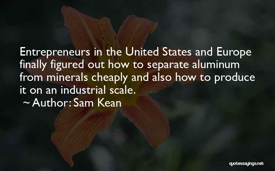 Sam Kean Quotes: Entrepreneurs In The United States And Europe Finally Figured Out How To Separate Aluminum From Minerals Cheaply And Also How