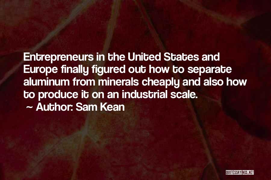 Sam Kean Quotes: Entrepreneurs In The United States And Europe Finally Figured Out How To Separate Aluminum From Minerals Cheaply And Also How