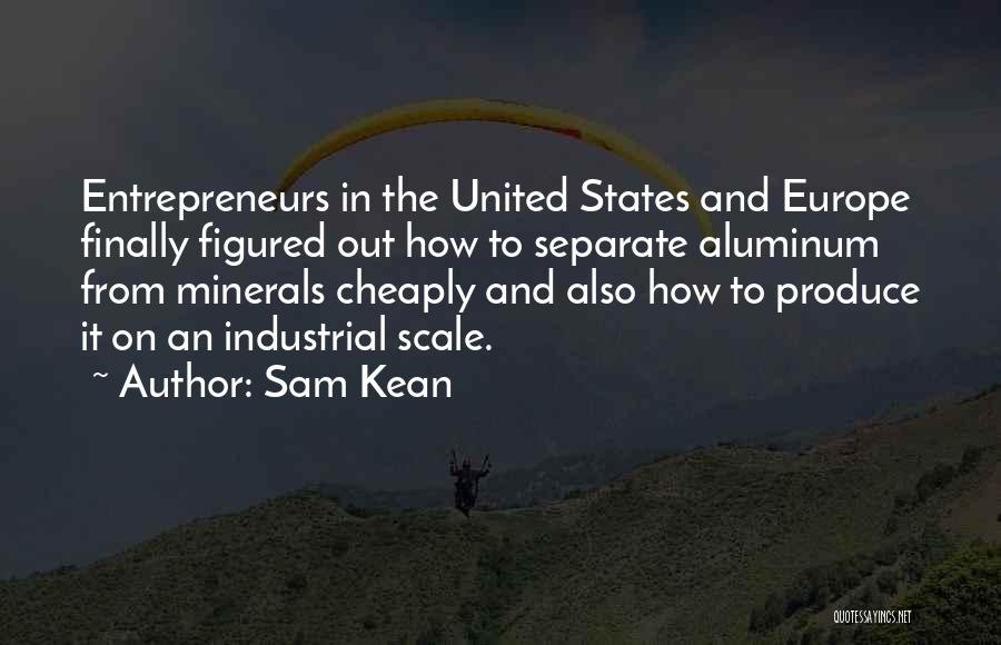 Sam Kean Quotes: Entrepreneurs In The United States And Europe Finally Figured Out How To Separate Aluminum From Minerals Cheaply And Also How