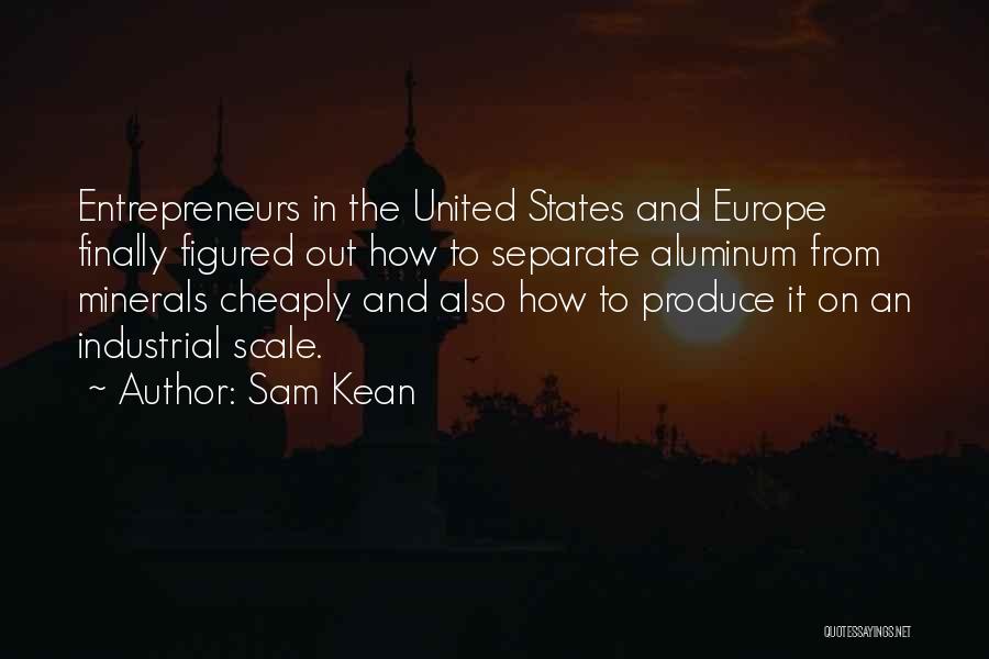 Sam Kean Quotes: Entrepreneurs In The United States And Europe Finally Figured Out How To Separate Aluminum From Minerals Cheaply And Also How