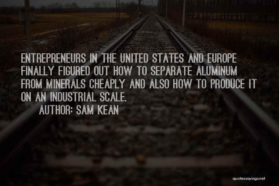 Sam Kean Quotes: Entrepreneurs In The United States And Europe Finally Figured Out How To Separate Aluminum From Minerals Cheaply And Also How