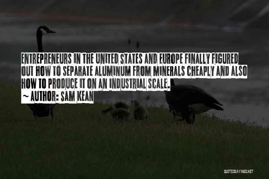Sam Kean Quotes: Entrepreneurs In The United States And Europe Finally Figured Out How To Separate Aluminum From Minerals Cheaply And Also How