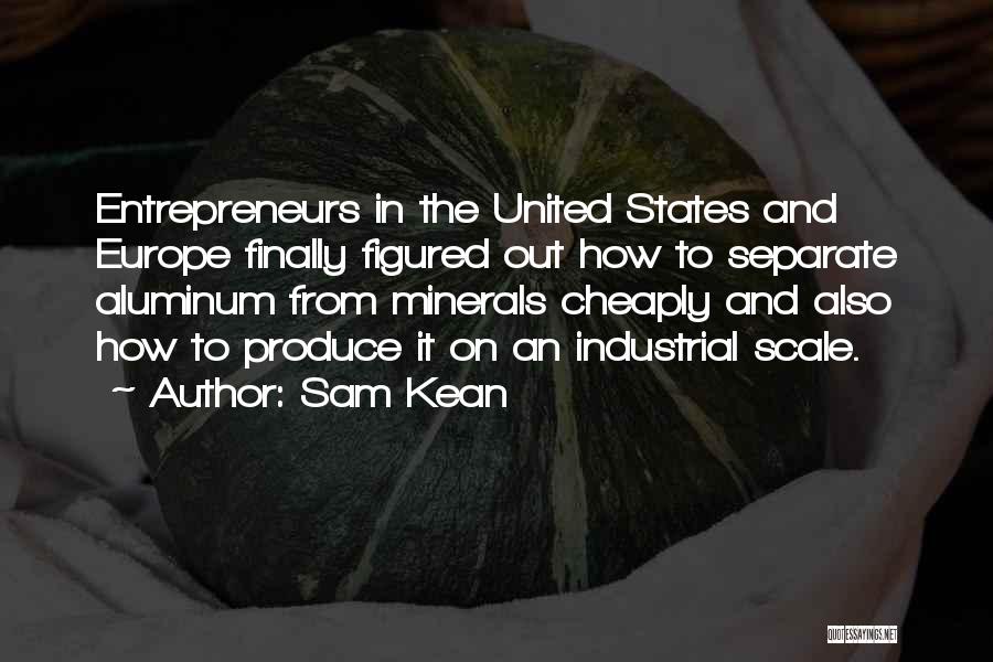 Sam Kean Quotes: Entrepreneurs In The United States And Europe Finally Figured Out How To Separate Aluminum From Minerals Cheaply And Also How