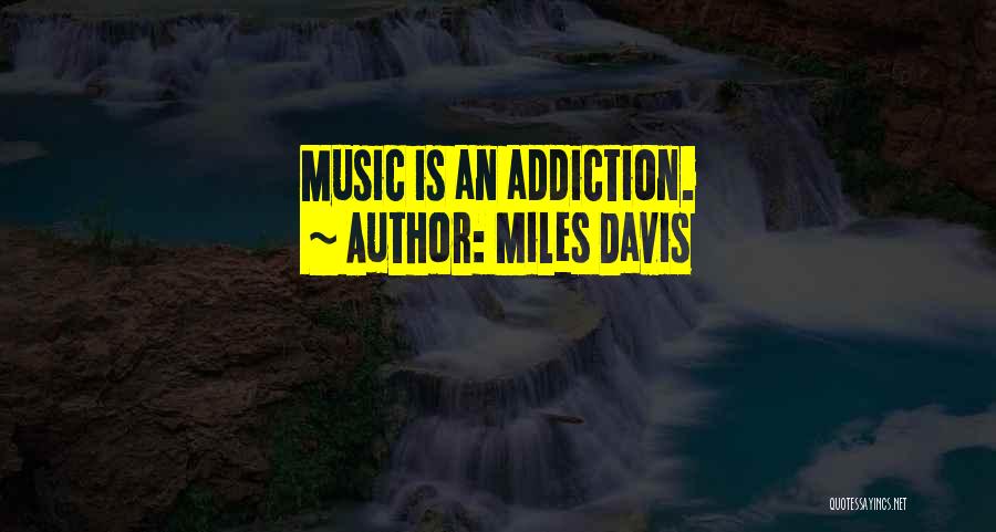 Miles Davis Quotes: Music Is An Addiction.