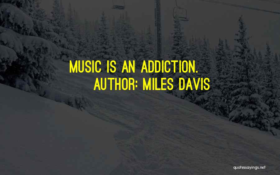 Miles Davis Quotes: Music Is An Addiction.