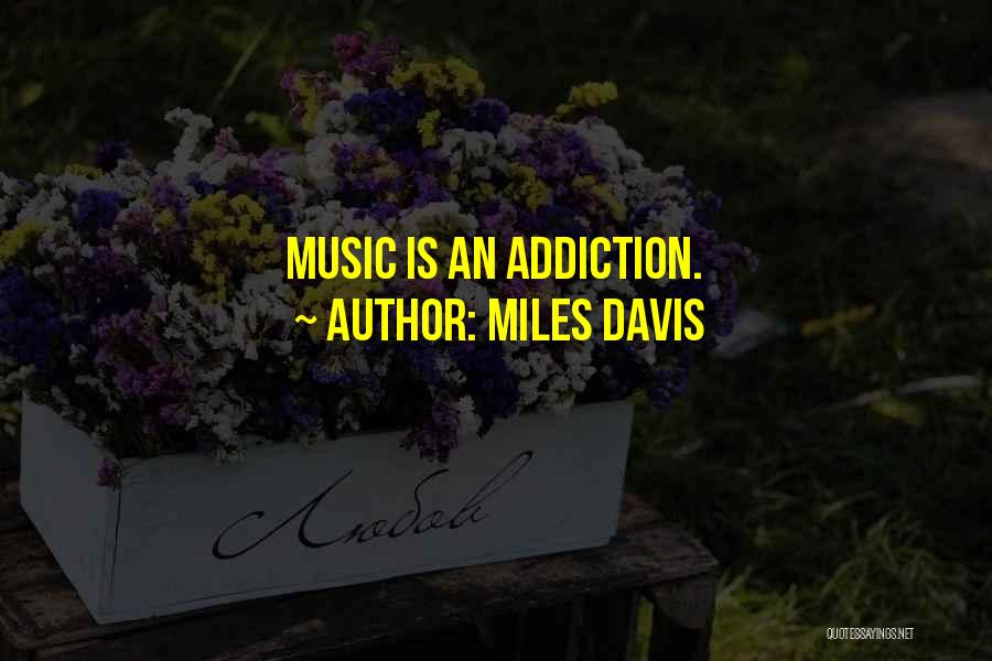 Miles Davis Quotes: Music Is An Addiction.
